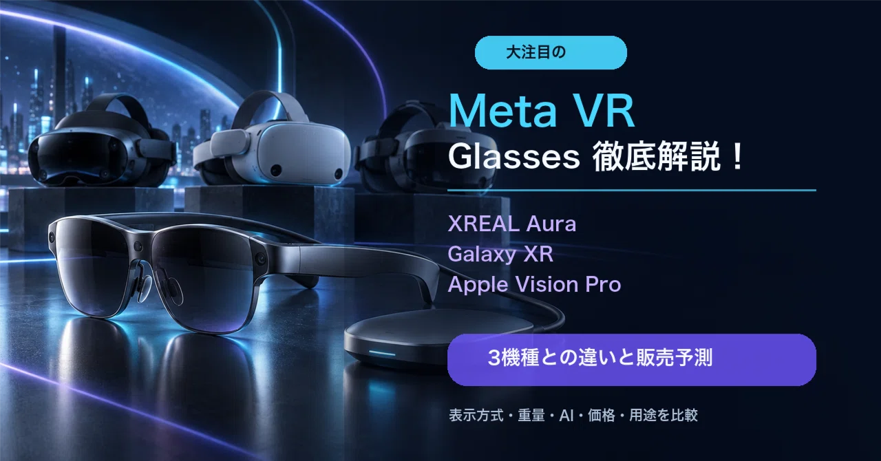 Meta VR GlassesとXREAL Aura、Galaxy XR、Apple Vision Proの比較